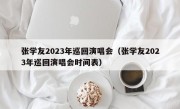 张学友2023年巡回演唱会（张学友2023年巡回演唱会时间表）