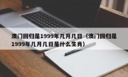 澳门回归是1999年几月几日（澳门回归是1999年几月几日是什么生肖）