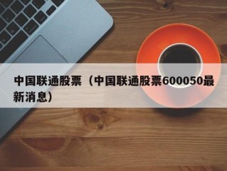 中国联通股票（中国联通股票600050最新消息）