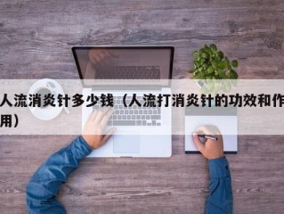 人流消炎针多少钱（人流打消炎针的功效和作用）