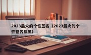 2023最火的个性签名（2023最火的个性签名搞笑）