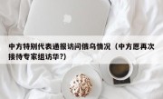 中方特别代表通报访问俄乌情况（中方愿再次接待专家组访华?）