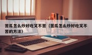 苦瓜怎么炒好吃又不苦（苦瓜怎么炒好吃又不苦的方法）