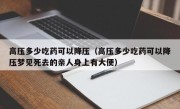 高压多少吃药可以降压（高压多少吃药可以降压梦见死去的亲人身上有大便）