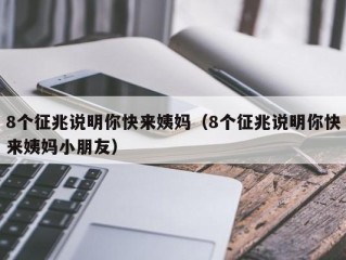 8个征兆说明你快来姨妈（8个征兆说明你快来姨妈小朋友）