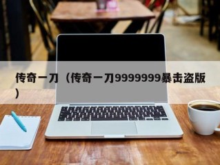 传奇一刀（传奇一刀9999999暴击盗版）