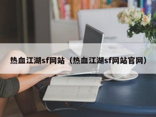 热血江湖sf网站（热血江湖sf网站官网）