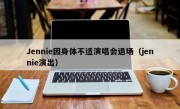 Jennie因身体不适演唱会退场（jennie演出）