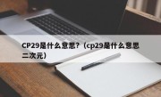 CP29是什么意思?（cp29是什么意思二次元）