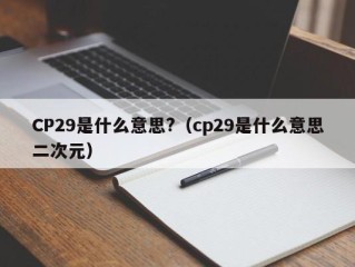 CP29是什么意思?（cp29是什么意思二次元）