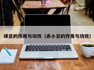 绿豆的作用与功效（赤小豆的作用与功效）