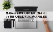 苏州2022年新生儿爆款名字（苏州2022年新生儿爆款名字,2022年九月迟发的迷你世界）