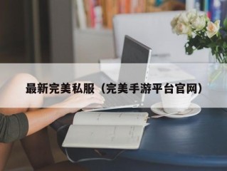 最新完美私服（完美手游平台官网）