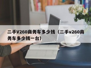 二手V260商务车多少钱（二手v260商务车多少钱一台）