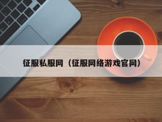 征服私服网（征服网络游戏官网）