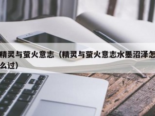 精灵与萤火意志（精灵与萤火意志水墨沼泽怎么过）