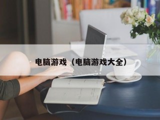 电脑游戏（电脑游戏大全）