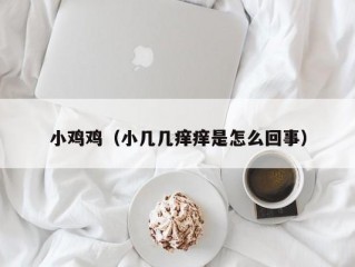 小鸡鸡（小几几痒痒是怎么回事）