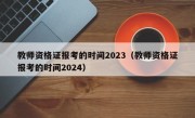 教师资格证报考的时间2023（教师资格证报考的时间2024）