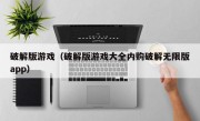 破解版游戏（破解版游戏大全内购破解无限版app）