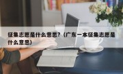 征集志愿是什么意思?（广东一本征集志愿是什么意思）