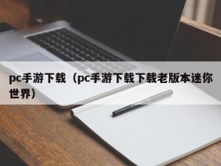 pc手游下载（pc手游下载下载老版本迷你世界）