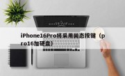 iPhone16Pro将采用固态按键（pro16加硬盘）