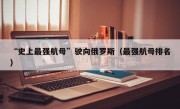 “史上最强航母”驶向俄罗斯（最强航母排名）