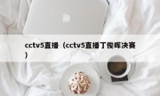 cctv5直播（cctv5直播丁俊晖决赛）