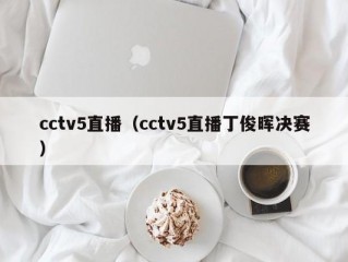 cctv5直播（cctv5直播丁俊晖决赛）