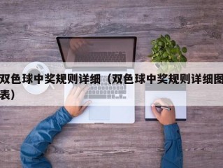 双色球中奖规则详细（双色球中奖规则详细图表）