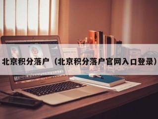 北京积分落户（北京积分落户官网入口登录）