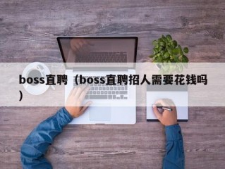 boss直聘（boss直聘招人需要花钱吗）