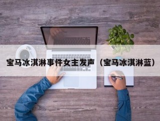 宝马冰淇淋事件女主发声（宝马冰淇淋蓝）