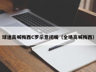 球迷高喊梅西C罗示意闭嘴（全场高喊梅西）