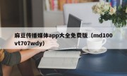 麻豆传播媒体app大全免费版（md100vt707wdy）