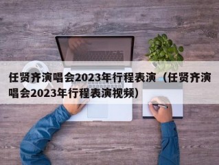 任贤齐演唱会2023年行程表演（任贤齐演唱会2023年行程表演视频）