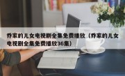 乔家的儿女电视剧全集免费播放（乔家的儿女电视剧全集免费播放36集）