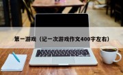 第一游戏（记一次游戏作文400字左右）