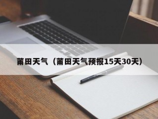 莆田天气（莆田天气预报15天30天）