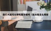 敲打大腿可以使乳酸分解吗（腿太粗怎么瘦腿）