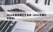 2022年商业银行不良率（2021年银行不良率）