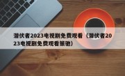 潜伏者2023电视剧免费观看（潜伏者2023电视剧免费观看策驰）