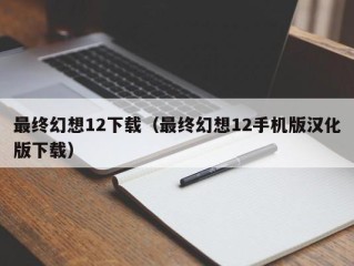 最终幻想12下载（最终幻想12手机版汉化版下载）