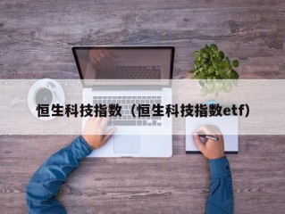 恒生科技指数（恒生科技指数etf）