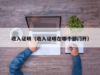 收入证明（收入证明在哪个部门开）