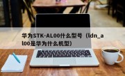 华为STK-AL00什么型号（ldn_al00是华为什么机型）