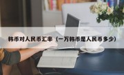 韩币对人民币汇率（一万韩币是人民币多少）