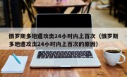 俄罗斯多地遭攻击24小时内上百次（俄罗斯多地遭攻击24小时内上百次的原因）