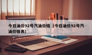 今日油价92号汽油价格（今日油价92号汽油价格表）